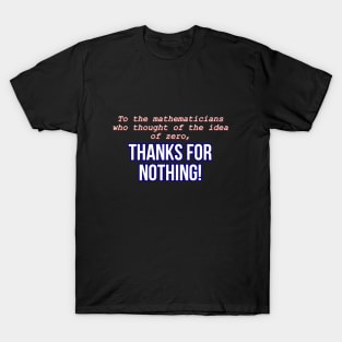 To the mathematicians who thought of the idea of zero, thanks for nothing! T-Shirt